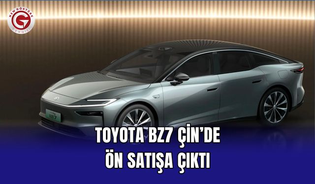 Toyota bZ7 Çin’de Ön Satışa Çıktı