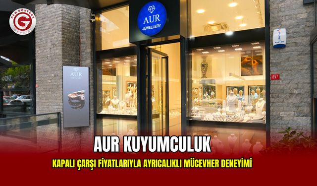Kapalı Çarşı Fiyatlarıyla Özel Deneyim: AUR Kuyumculuk