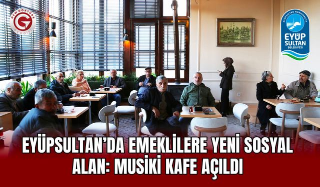 Eyüpsultan’da Emeklilere Sosyal Alan: Musiki Kafe Açıldı