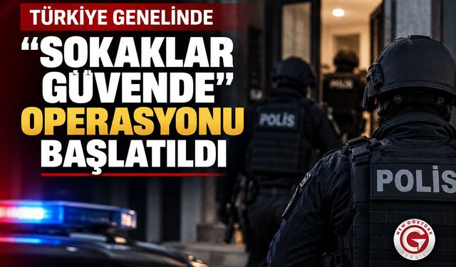 Türkiye Genelinde “Sokaklar Güvende” Operasyonu Başlatıldı