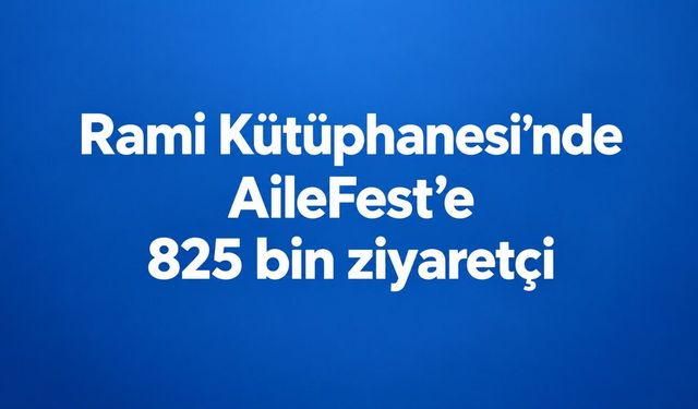 Rami Kütüphanesi’ndeki AileFest 825 bin ziyaretçiyi ağırladı