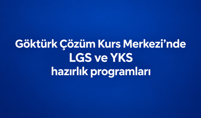Göktürk Çözüm Kurs Merkezi’nde LGS ve YKS Hazırlık Programları