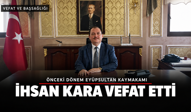 Eyüpsultan’ın Önceki Dönem Kaymakamı İhsan Kara Vefat Etti