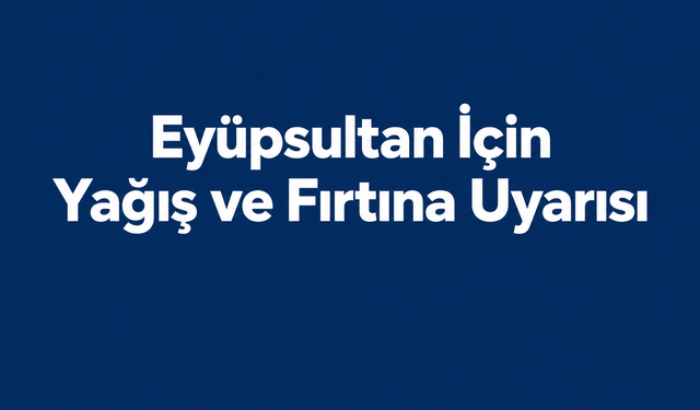 Eyüpsultan için kuvvetli yağış ve fırtına uyarısı