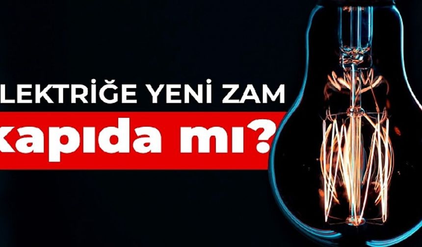 Elektriğe yeni zam kapıda!