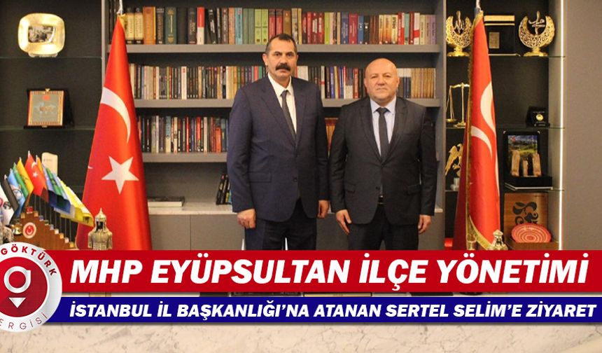 MHP Eyüpsultan İlçe yönetimi, İstanbul İl Başkanlığına atanan Sertel Selim'i ziyaret etti