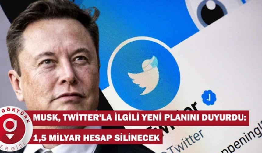 Musk, Twitter'la ilgili yeni planını duyurdu: 1,5 milyar hesap silinecek