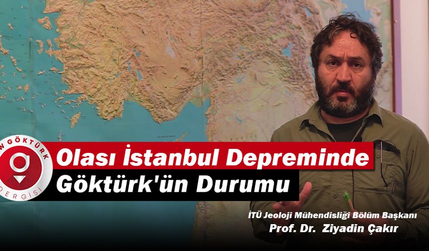 Olası İstanbul Depreminde Göktürk’ün durumunu İTÜ Jeoloji Mühendisliği Bölüm Başkanı Prof. Dr. Ziyadin Çakır anlattı