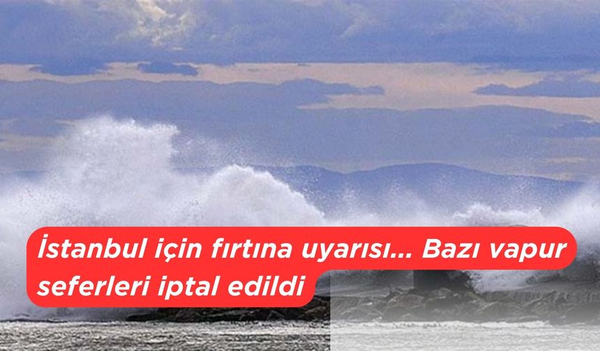 İstanbul için fırtına uyarısı... Bazı vapur seferleri iptal edildi