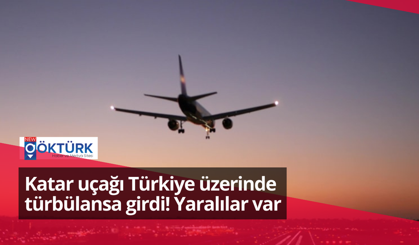 Katar uçağı Türkiye üzerinde türbülansa girdi! Yaralılar var