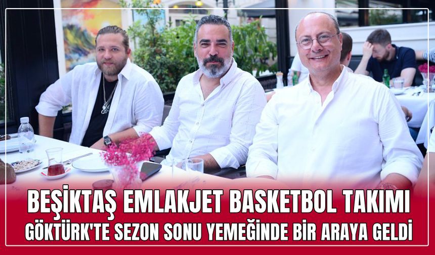 Beşiktaş Emlakjet Basketbol Takımı, Göktürk'te sezon sonu yemeğinde bir araya geldi