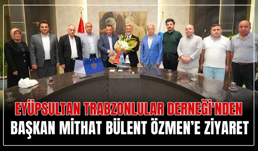 Eyüpsultan Trabzonlular Derneği'nden Eyüpsultan Belediye Başkanı'na ziyaret