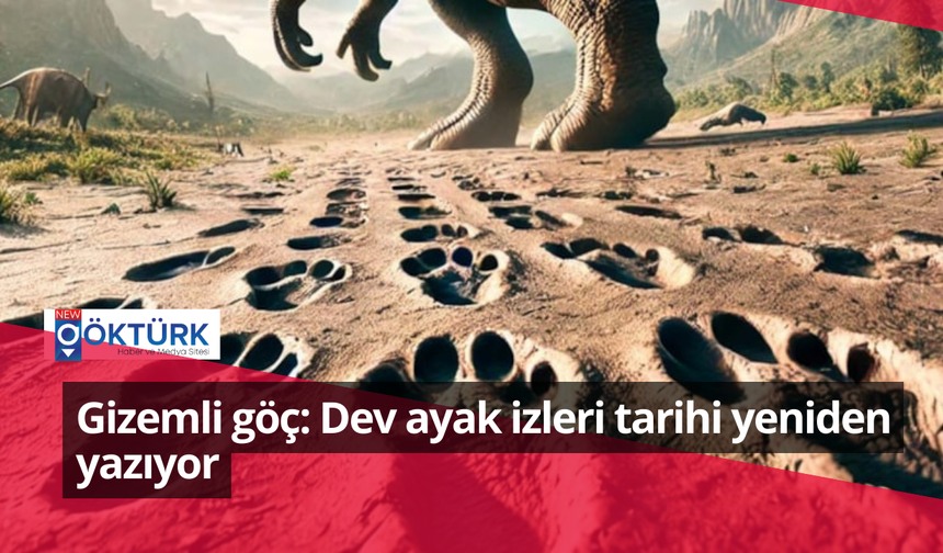 Gizemli göç: Dev ayak izleri tarihi yeniden yazıyor