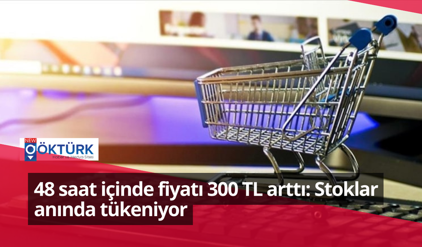 48 saat içinde fiyatı 300 TL arttı: Stoklar anında tükeniyor