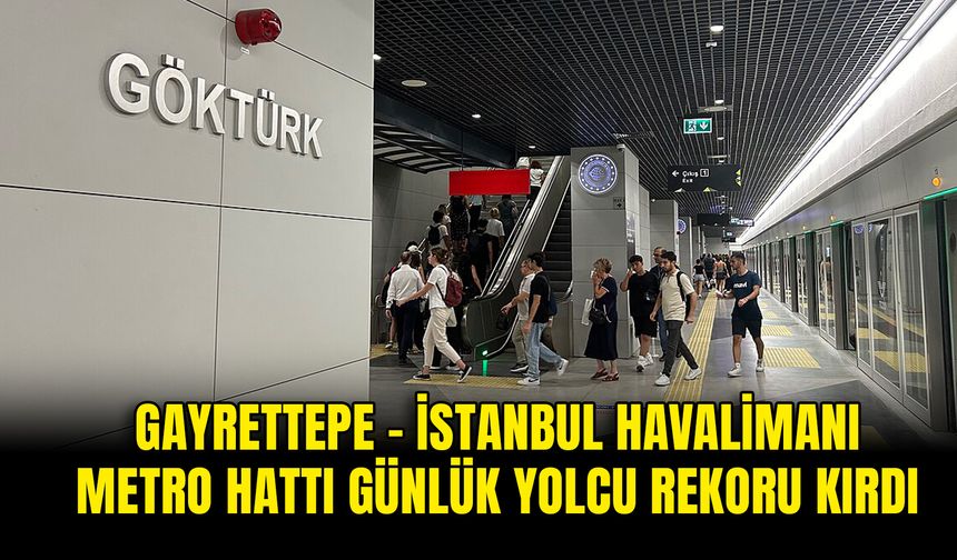 Gayrettepe - Kemerburgaz - Göktürk - İstanbul Havalimanı Metro Hattı Günlük Yolcu Rekoru Kırdı