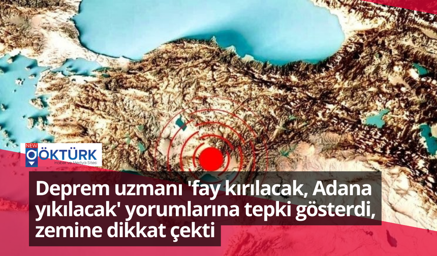 Deprem uzmanı 'fay kırılacak, Adana yıkılacak' yorumlarına tepki gösterdi, zemine dikkat çekti