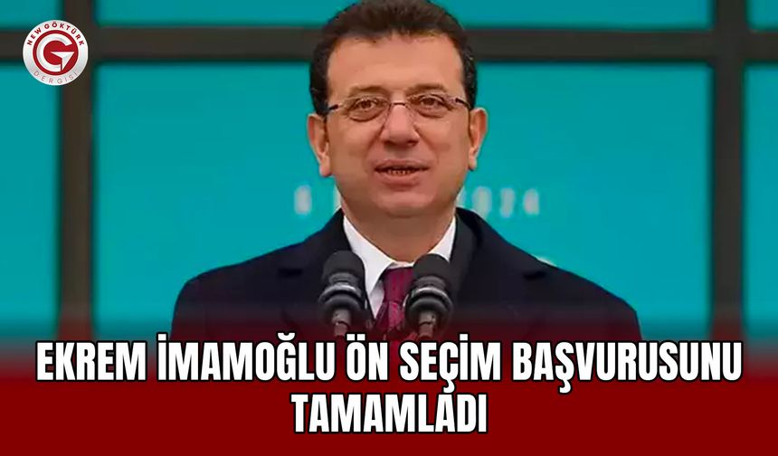 Ekrem İmamoğlu ön seçim başvurusunu tamamladı