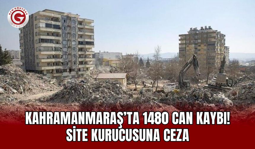 Kahramanmaraş’ta 1480 can kaybı! Site kurucusuna ceza