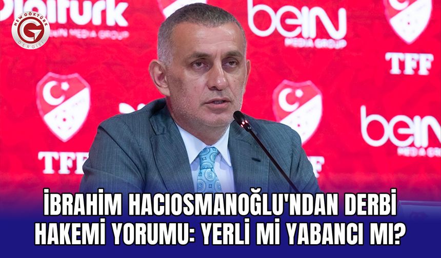 İbrahim Hacıosmanoğlu'ndan derbi hakemi yorumu: Yerli mi yabancı mı?