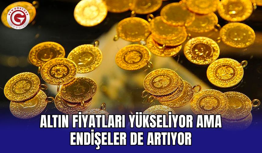 Altın fiyatları yükseliyor ama endişeler de artıyor