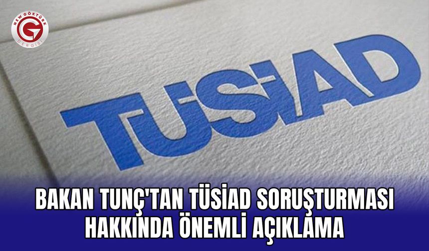 Bakan Tunç'tan TÜSİAD Soruşturması Hakkında Önemli Açıklama