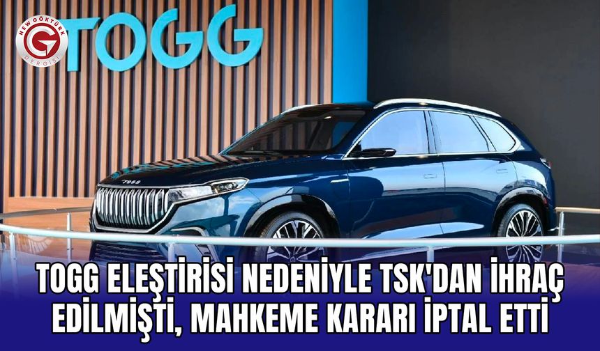 TOGG Eleştirisi Nedeniyle TSK'dan İhraç Edilmişti, Mahkeme Kararı İptal Etti