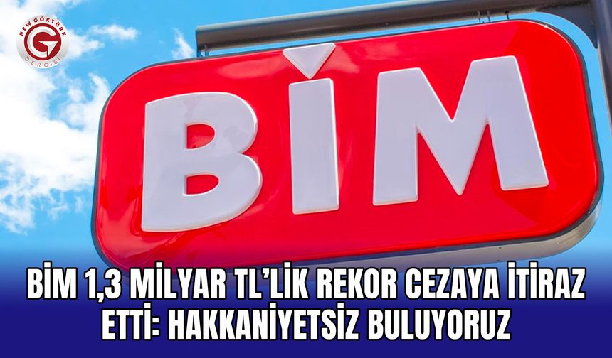 BİM 1,3 Milyar TL’lik Rekor Cezaya İtiraz Etti: Hakkaniyetsiz Buluyoruz