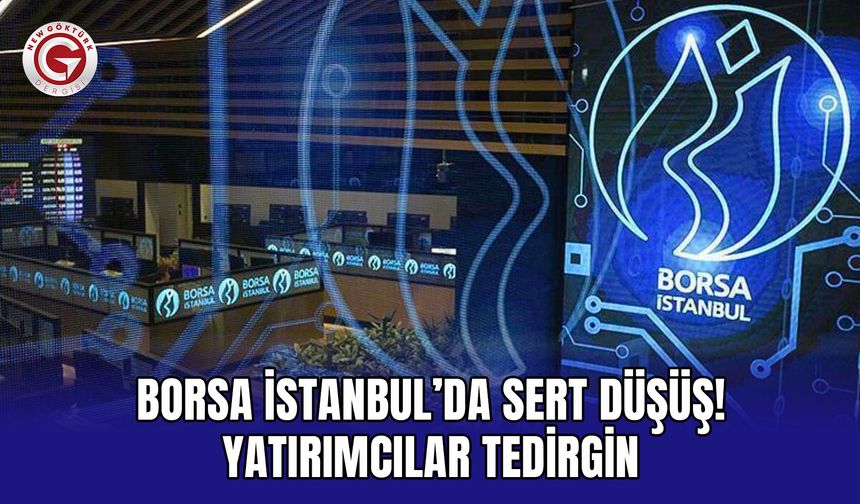 Borsa İstanbul’da Sert Düşüş! Yatırımcılar Tedirgin