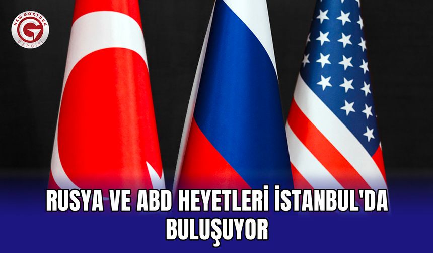 Rusya ve ABD Heyetleri İstanbul'da Buluşuyor