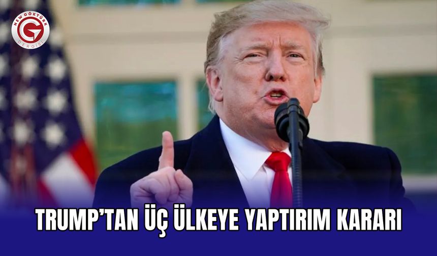 Trump’tan üç ülkeye yaptırım kararı