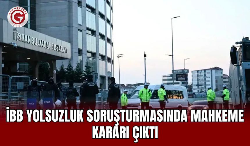 İBB yolsuzluk soruşturmasında mahkeme kararı çıktı