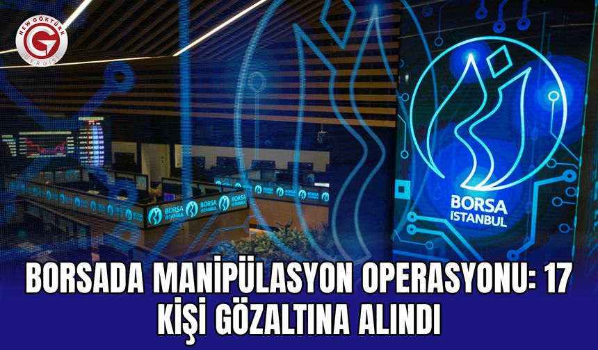 Borsada Manipülasyon Operasyonu: 17 Kişi Gözaltına Alındı