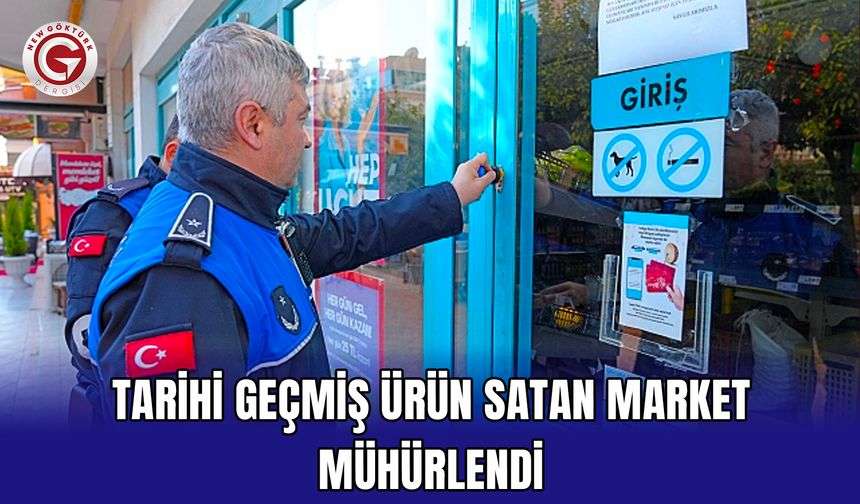 Tarihi geçmiş ürün satan market mühürlendi