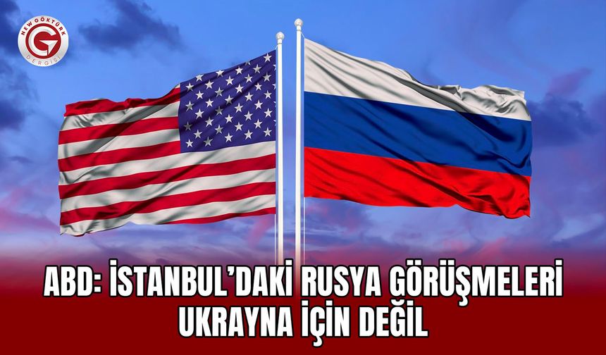ABD: İstanbul’daki Rusya Görüşmeleri Ukrayna İçin Değil