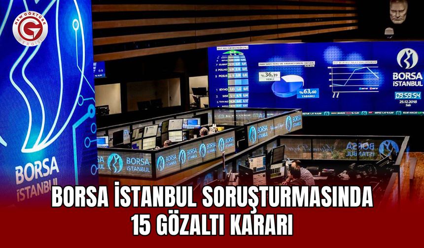 Borsa İstanbul Soruşturmasında 15 Gözaltı Kararı
