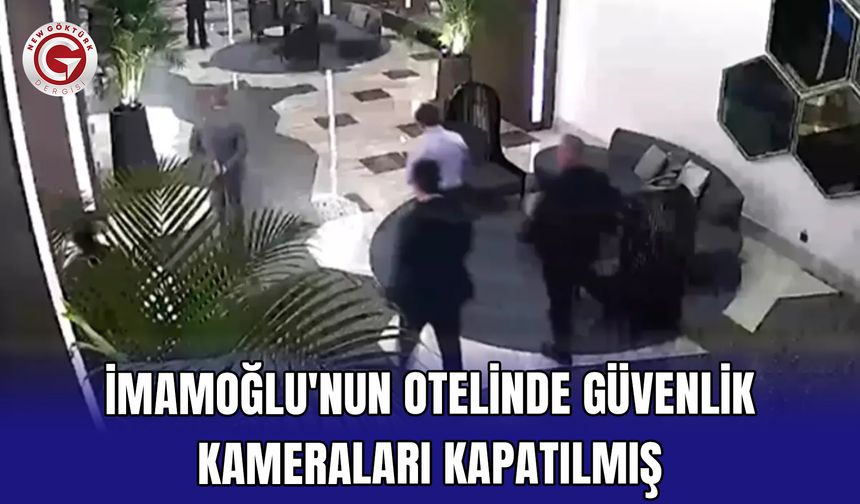 İmamoğlu'nun otelinde güvenlik kameraları kapatılmış
