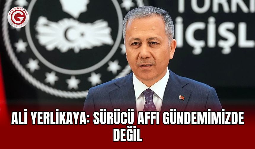 Ali Yerlikaya: Sürücü Affı Gündemimizde Değil