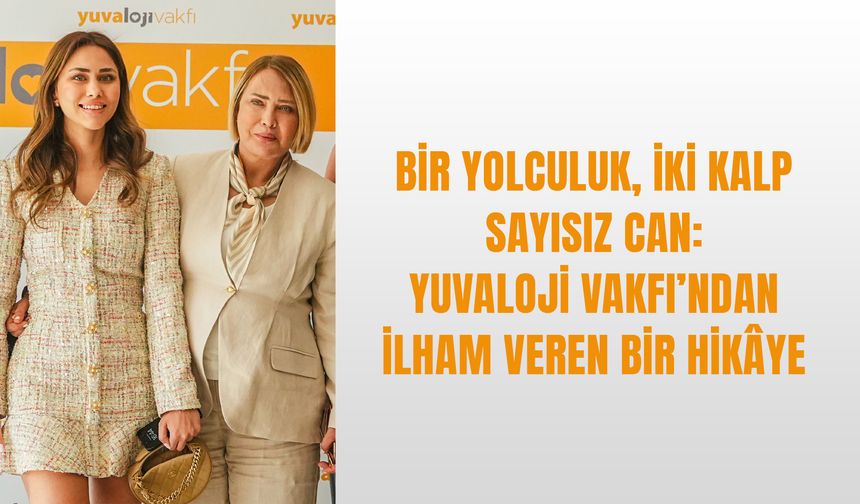 Bir Yolculuk, İki Kalp, Sayısız Can: Yuvaloji Vakfı’ndan İlham Veren Bir Hikâye