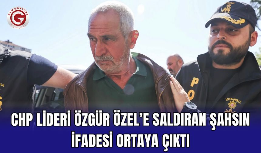 CHP Lideri Özgür Özel’e Saldıran Şahsın İfadesi Ortaya Çıktı