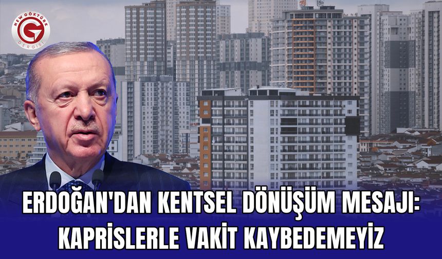 Erdoğan'dan Kentsel Dönüşüm Mesajı: Kaprislerle Vakit Kaybedemeyiz