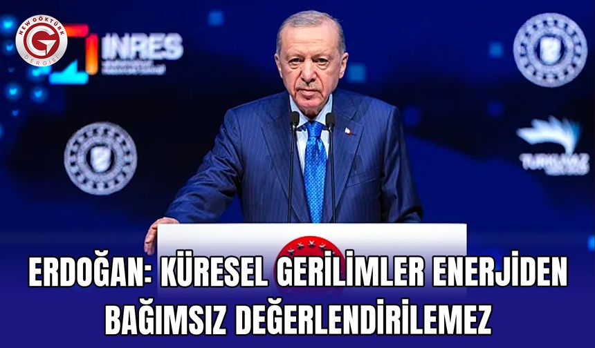 Erdoğan: Küresel Gerilimler Enerjiden Bağımsız Değerlendirilemez