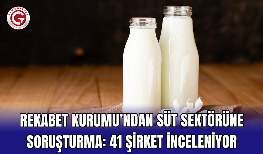 Rekabet Kurumu’ndan Süt Sektörüne Soruşturma: 41 Şirket İnceleniyor