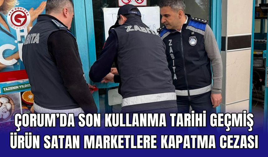 Çorum’da son kullanma tarihi geçmiş ürün satan marketlere kapatma cezası