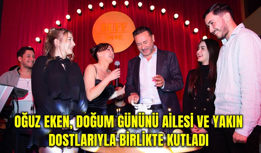 Hüseyin Oğuz Eken, Doğum Gününü ailesi ve yakın dostlarıyla birlikte kutladı