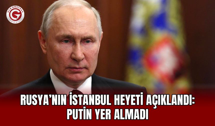 Rusya’nın İstanbul heyeti açıklandı: Putin yer almadı