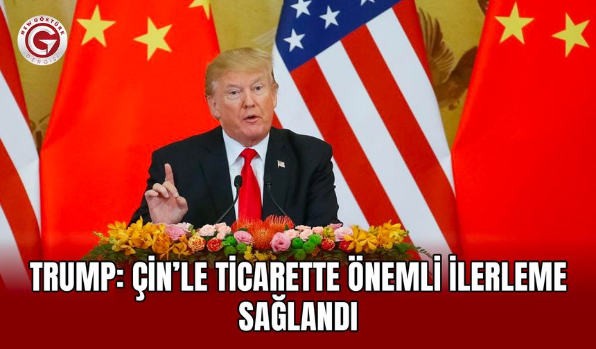 Trump: Çin’le ticarette önemli ilerleme sağlandı