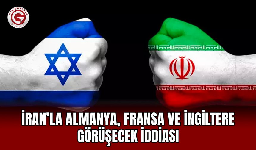 İran’la Almanya, Fransa ve İngiltere görüşecek iddiası