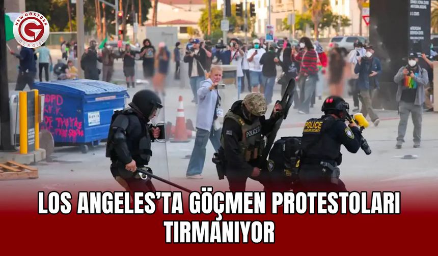 Los Angeles’ta göçmen protestoları tırmanıyor