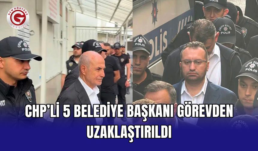 CHP’li 5 belediye başkanı görevden uzaklaştırıldı