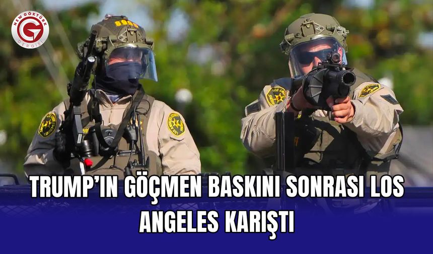 Trump’ın göçmen baskını sonrası Los Angeles karıştı